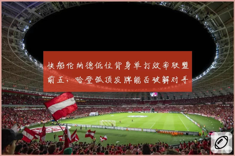 快船伦纳德低位背身单打效率联盟前五，哈登弧顶发牌能否破解对手协防轮转？