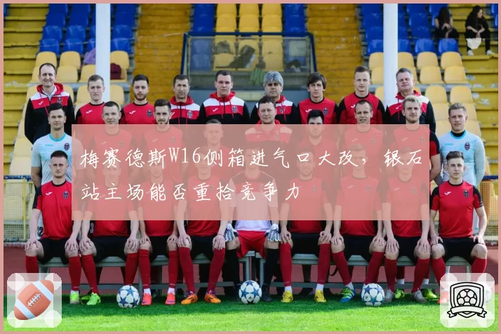 梅赛德斯W16侧箱进气口大改，银石站主场能否重拾竞争力