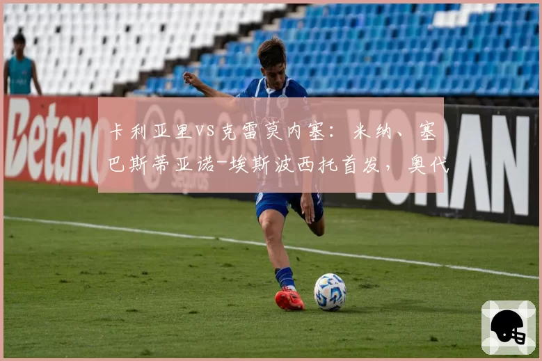 卡利亚里vs克雷莫内塞：米纳、塞巴斯蒂亚诺-埃斯波西托首发，奥代罗、邦多出战