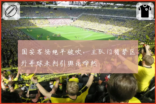 国安客场绝平被吹，主队门将禁区外手球未判引舆论哗然