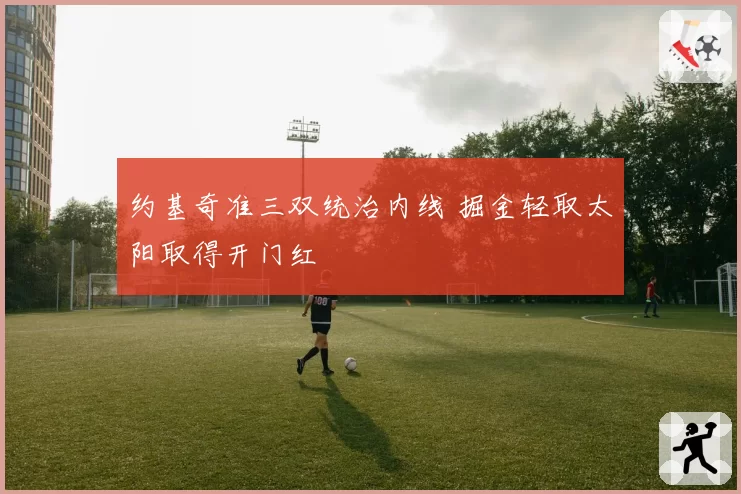 约基奇准三双统治内线 掘金轻取太阳取得开门红