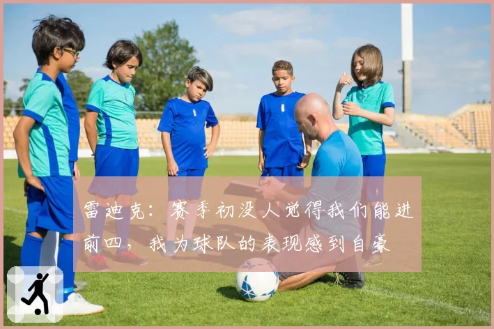 雷迪克:赛季初没人觉得我们能进前四,我为球队的表现感到自豪