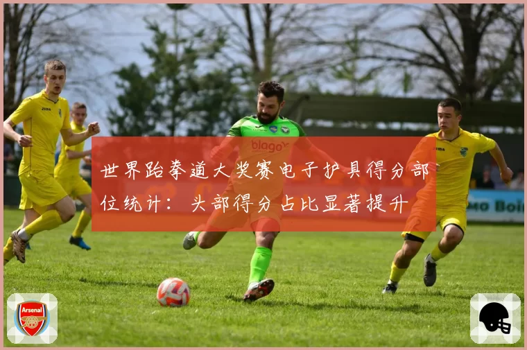 世界跆拳道大奖赛电子护具得分部位统计：头部得分占比显著提升