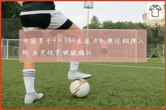 中国男子4×100米接力队奥运铜牌入账 历史性突破被确认