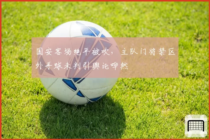 国安客场绝平被吹，主队门将禁区外手球未判引舆论哗然