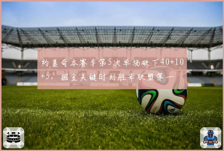 约基奇本赛季第5次单场砍下40+10+5，掘金关键时刻胜率联盟第一