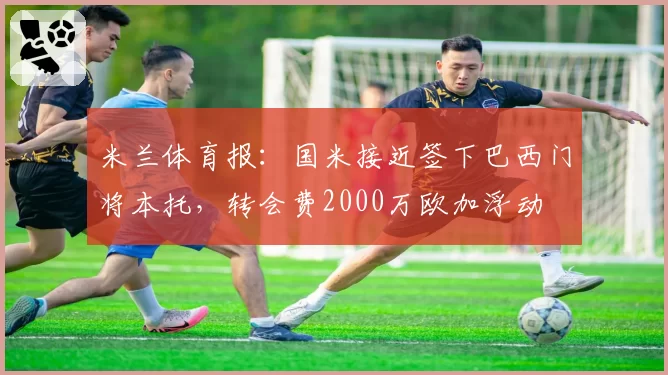 米兰体育报：国米接近签下巴西门将本托，转会费2000万欧加浮动
