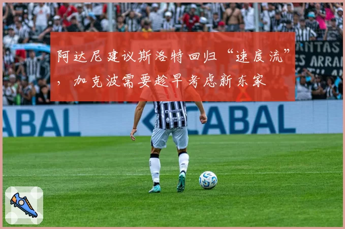 阿达尼建议斯洛特回归“速度流”,加克波需要趁早考虑新东家