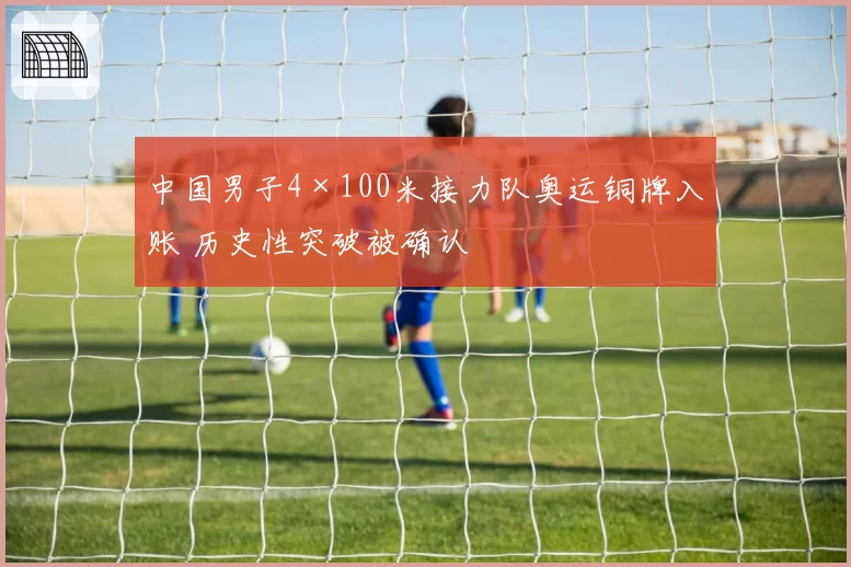 中国男子4×100米接力队奥运铜牌入账 历史性突破被确认