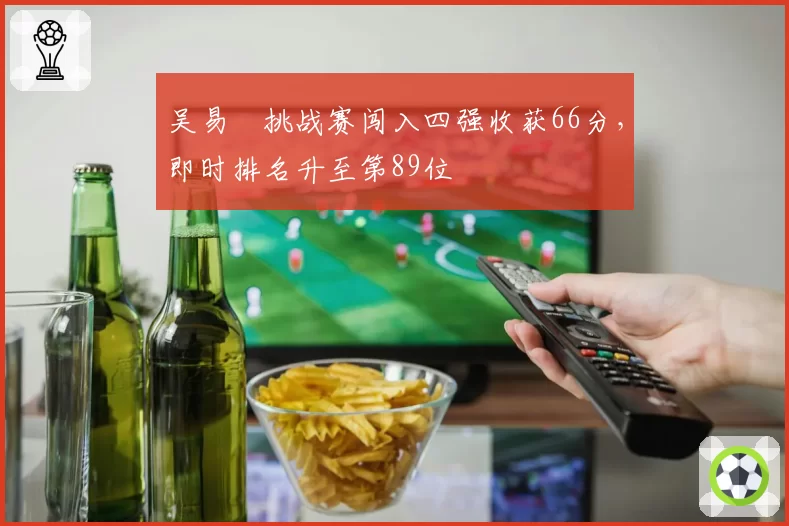 吴易昺挑战赛闯入四强收获66分，即时排名升至第89位