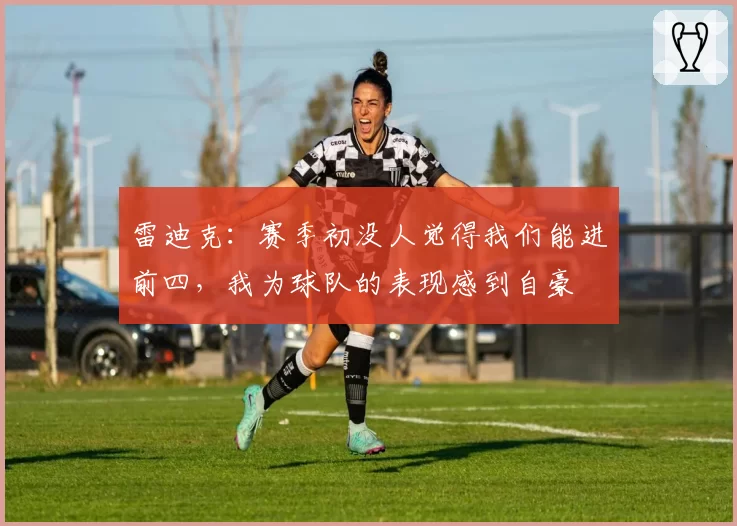 雷迪克:赛季初没人觉得我们能进前四,我为球队的表现感到自豪