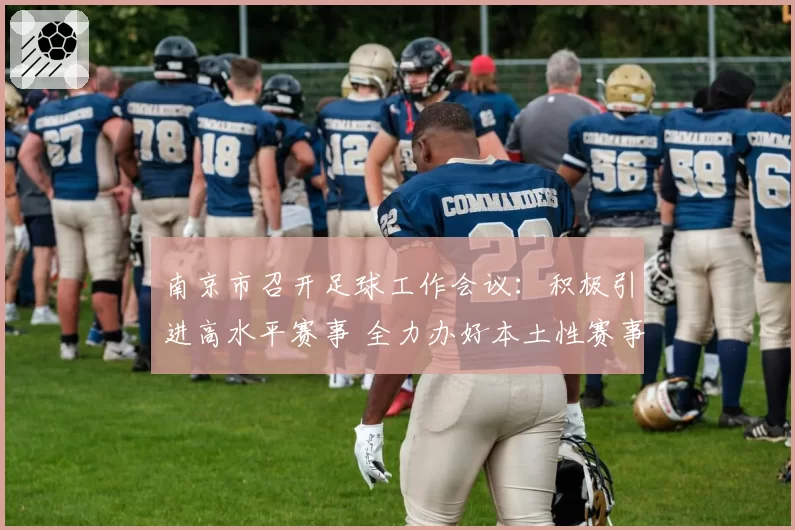 南京市召开足球工作会议：积极引进高水平赛事 全力办好本土性赛事