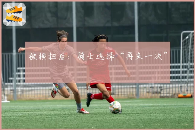 被横扫后，骑士选择“再来一次”